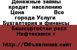 Денежные займы (кредит) населению › Цена ­ 1 500 000 - Все города Услуги » Бухгалтерия и финансы   . Башкортостан респ.,Нефтекамск г.